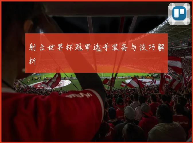 射击世界杯冠军选手装备与技巧解析
