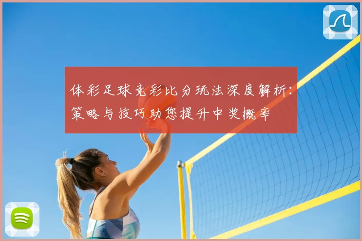 体彩足球竞彩比分玩法深度解析:策略与技巧助您提升中奖概率