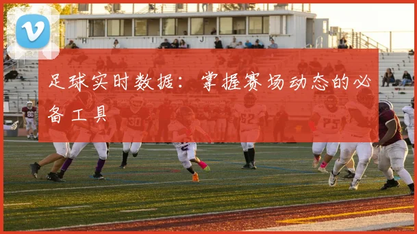 足球实时数据：掌握赛场动态的必备工具