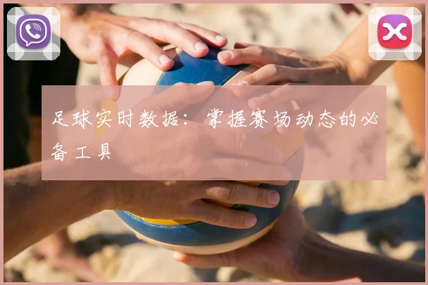 足球实时数据：掌握赛场动态的必备工具