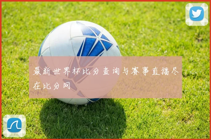 最新世界杯比分查询与赛事直播尽在比分网