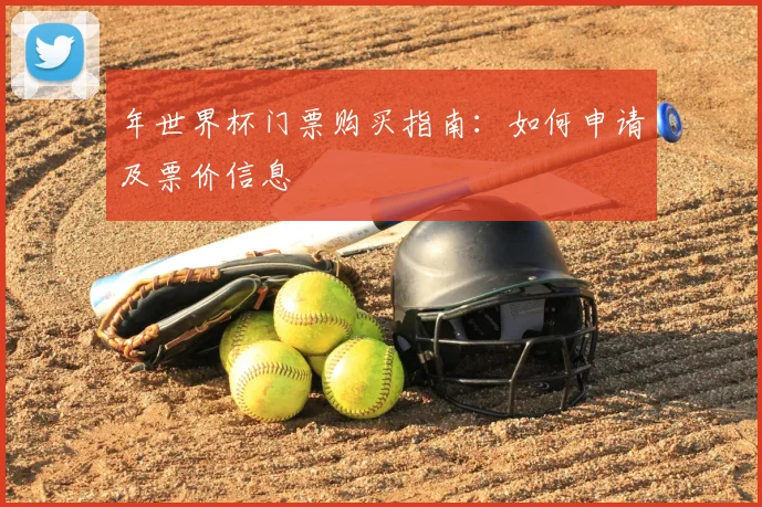 年世界杯门票购买指南：如何申请及票价信息