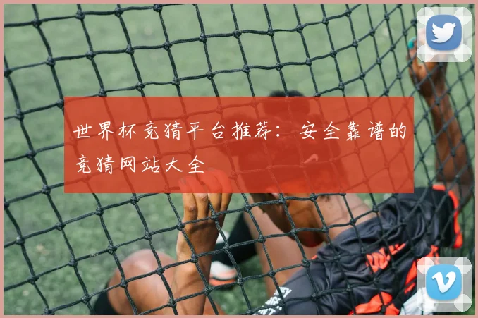 世界杯竞猜平台推荐:安全靠谱的竞猜网站大全
