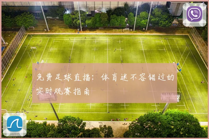 免费足球直播:体育迷不容错过的实时观赛指南
