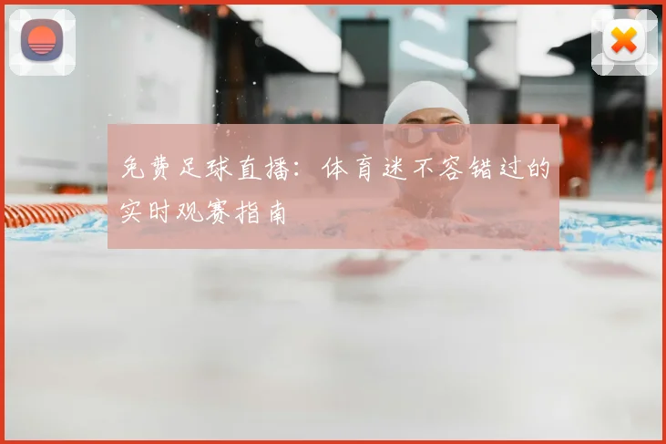 免费足球直播:体育迷不容错过的实时观赛指南