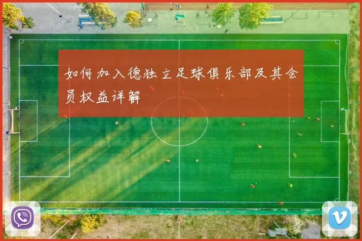 如何加入德独立足球俱乐部及其会员权益详解